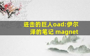 进击的巨人oad:伊尔泽的笔记 magnet